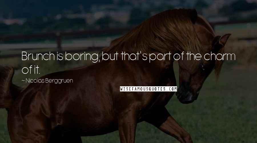 Nicolas Berggruen Quotes: Brunch is boring, but that's part of the charm of it.