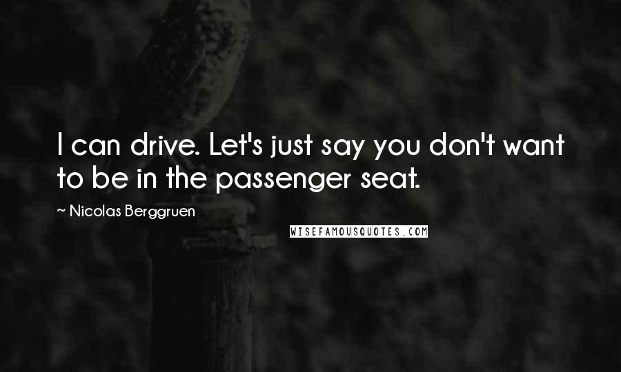 Nicolas Berggruen Quotes: I can drive. Let's just say you don't want to be in the passenger seat.