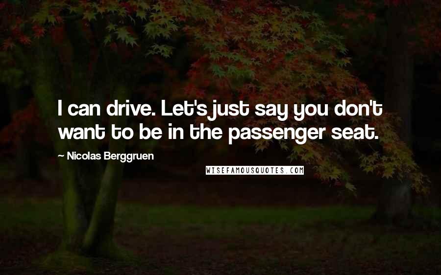 Nicolas Berggruen Quotes: I can drive. Let's just say you don't want to be in the passenger seat.
