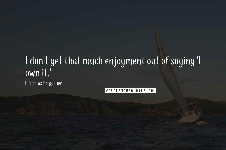 Nicolas Berggruen Quotes: I don't get that much enjoyment out of saying 'I own it.'