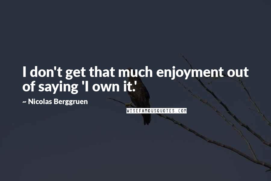 Nicolas Berggruen Quotes: I don't get that much enjoyment out of saying 'I own it.'