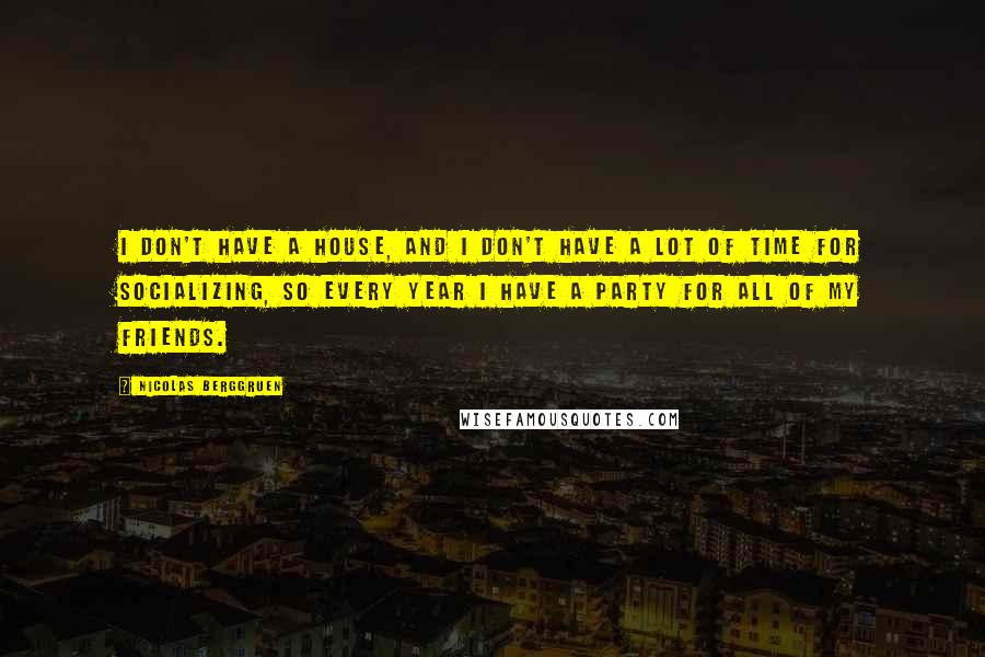 Nicolas Berggruen Quotes: I don't have a house, and I don't have a lot of time for socializing, so every year I have a party for all of my friends.