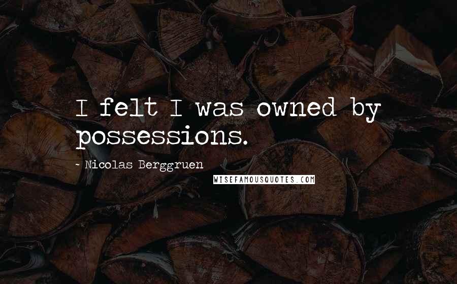 Nicolas Berggruen Quotes: I felt I was owned by possessions.
