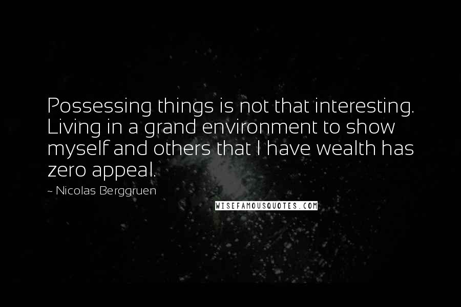 Nicolas Berggruen Quotes: Possessing things is not that interesting. Living in a grand environment to show myself and others that I have wealth has zero appeal.