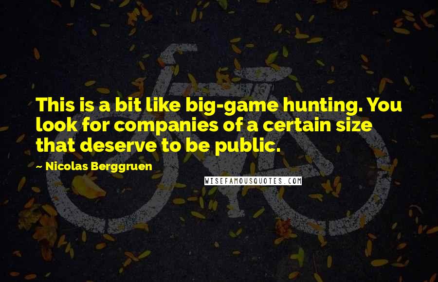 Nicolas Berggruen Quotes: This is a bit like big-game hunting. You look for companies of a certain size that deserve to be public.