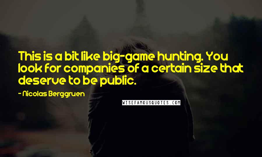 Nicolas Berggruen Quotes: This is a bit like big-game hunting. You look for companies of a certain size that deserve to be public.