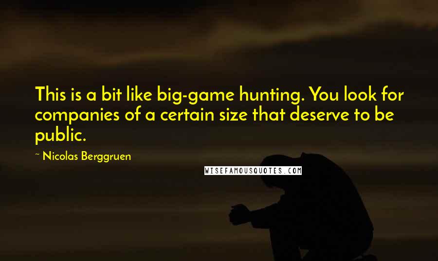 Nicolas Berggruen Quotes: This is a bit like big-game hunting. You look for companies of a certain size that deserve to be public.