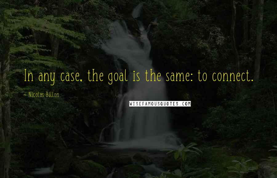 Nicolas Billon Quotes: In any case, the goal is the same: to connect.