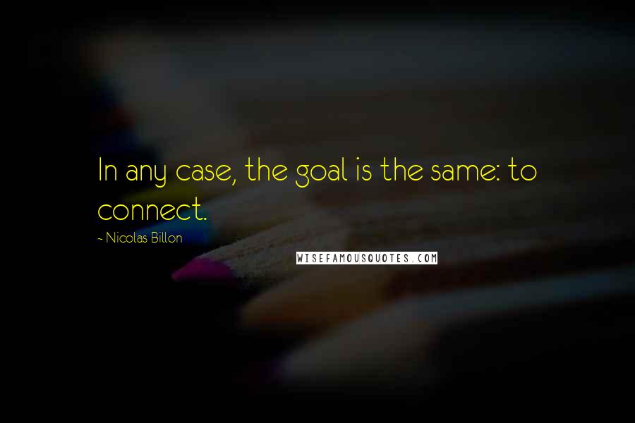 Nicolas Billon Quotes: In any case, the goal is the same: to connect.