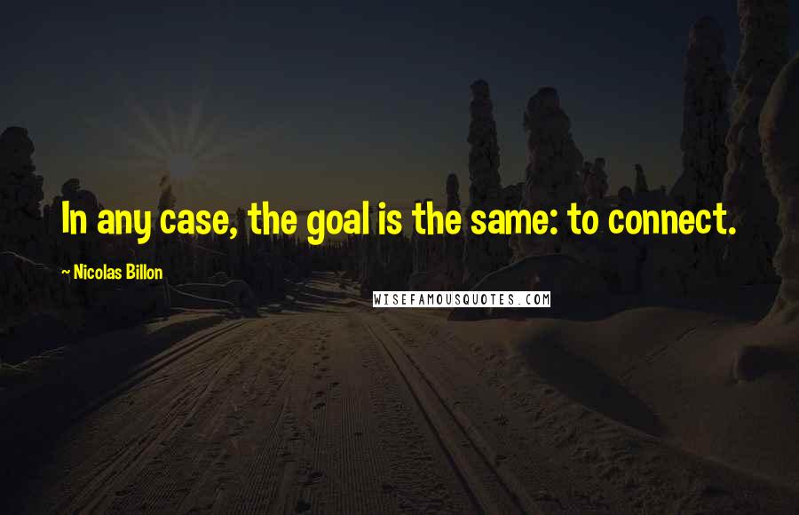 Nicolas Billon Quotes: In any case, the goal is the same: to connect.