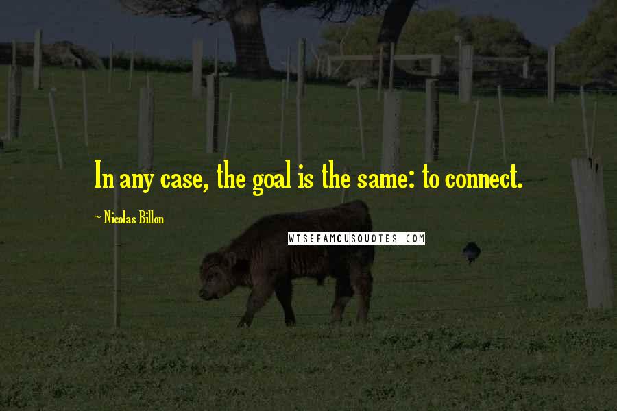 Nicolas Billon Quotes: In any case, the goal is the same: to connect.