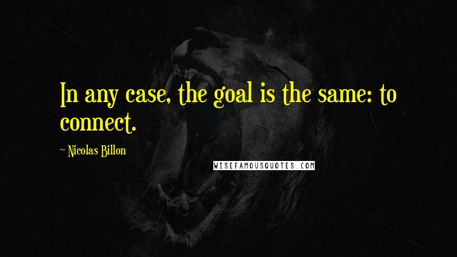 Nicolas Billon Quotes: In any case, the goal is the same: to connect.