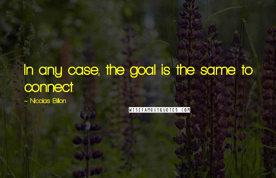 Nicolas Billon Quotes: In any case, the goal is the same: to connect.