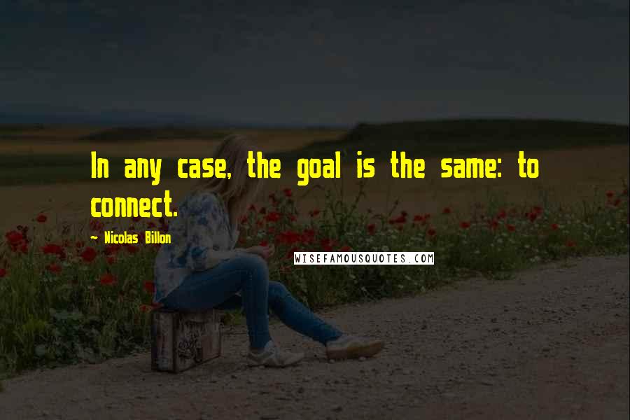 Nicolas Billon Quotes: In any case, the goal is the same: to connect.