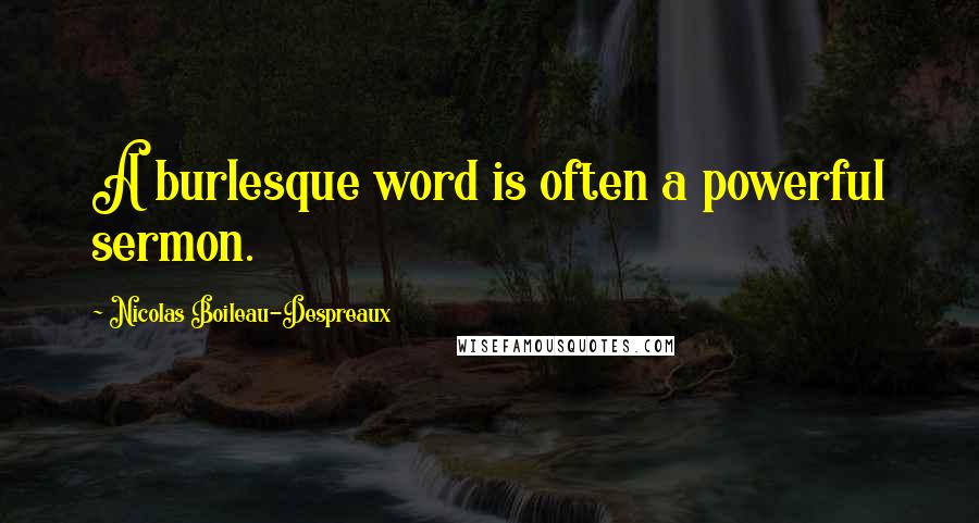 Nicolas Boileau-Despreaux Quotes: A burlesque word is often a powerful sermon.