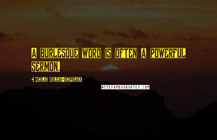 Nicolas Boileau-Despreaux Quotes: A burlesque word is often a powerful sermon.