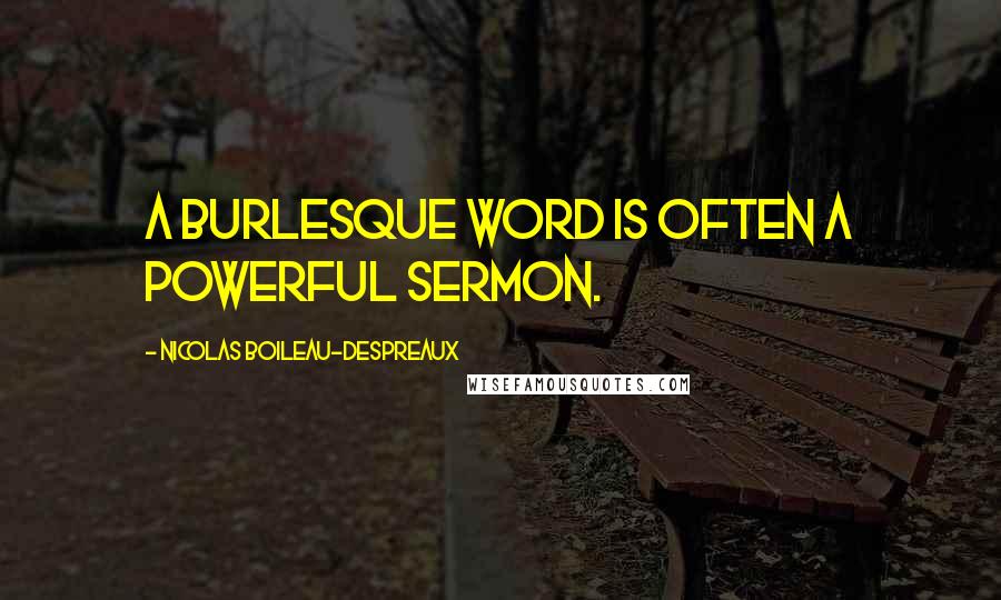 Nicolas Boileau-Despreaux Quotes: A burlesque word is often a powerful sermon.