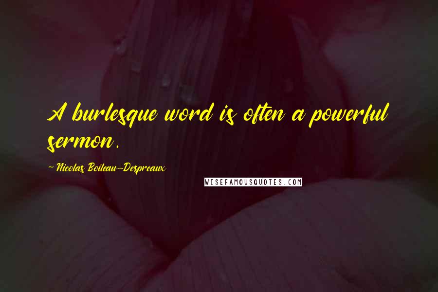 Nicolas Boileau-Despreaux Quotes: A burlesque word is often a powerful sermon.