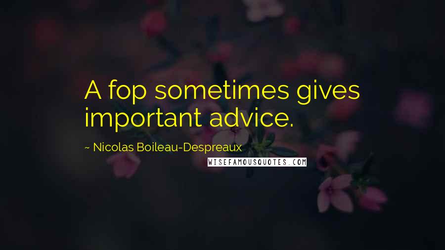 Nicolas Boileau-Despreaux Quotes: A fop sometimes gives important advice.