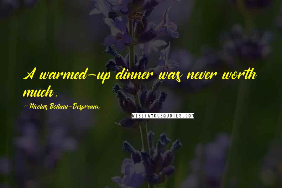 Nicolas Boileau-Despreaux Quotes: A warmed-up dinner was never worth much.