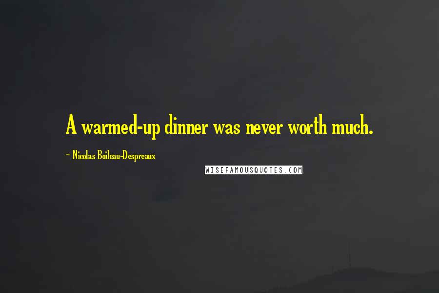 Nicolas Boileau-Despreaux Quotes: A warmed-up dinner was never worth much.