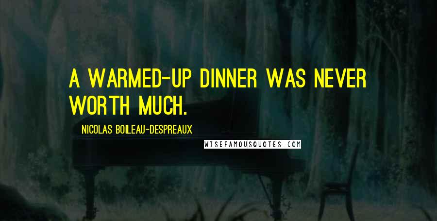 Nicolas Boileau-Despreaux Quotes: A warmed-up dinner was never worth much.