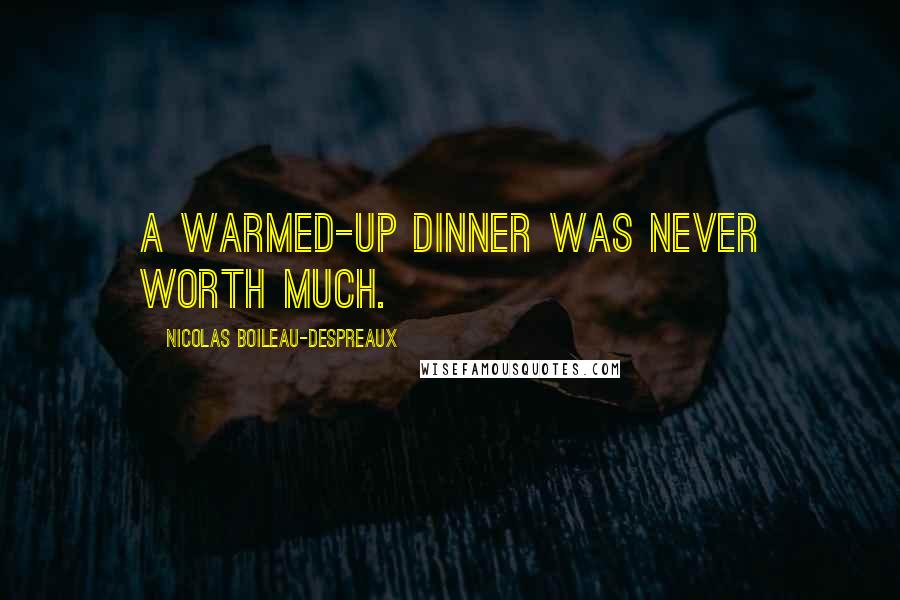 Nicolas Boileau-Despreaux Quotes: A warmed-up dinner was never worth much.