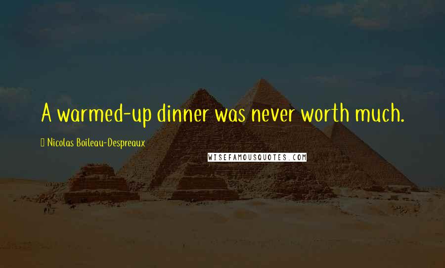 Nicolas Boileau-Despreaux Quotes: A warmed-up dinner was never worth much.