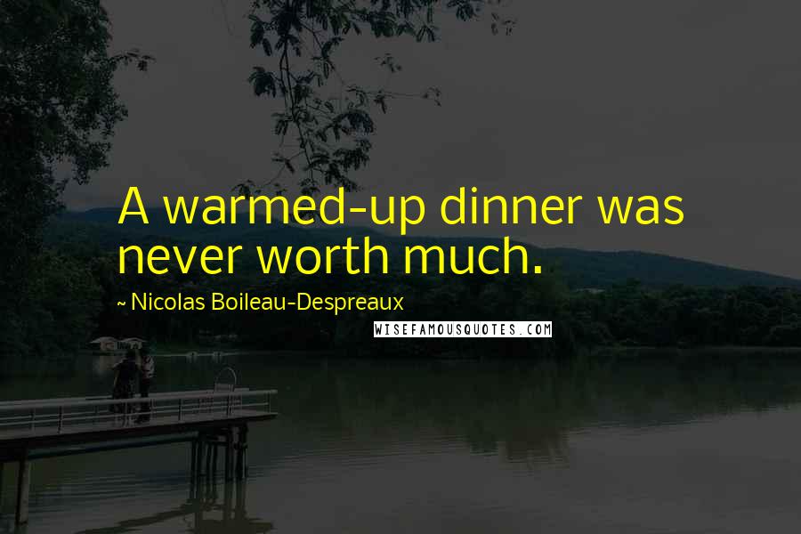 Nicolas Boileau-Despreaux Quotes: A warmed-up dinner was never worth much.