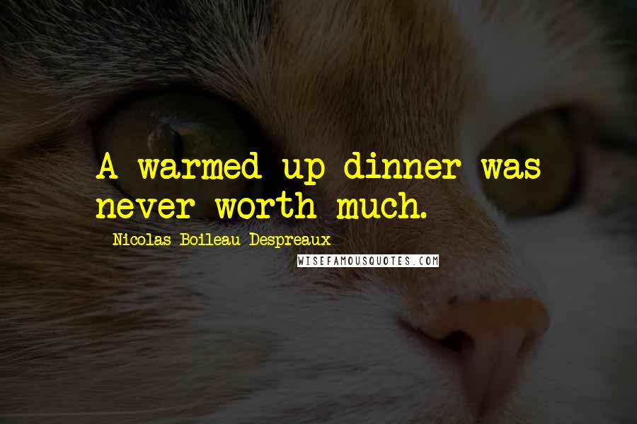 Nicolas Boileau-Despreaux Quotes: A warmed-up dinner was never worth much.