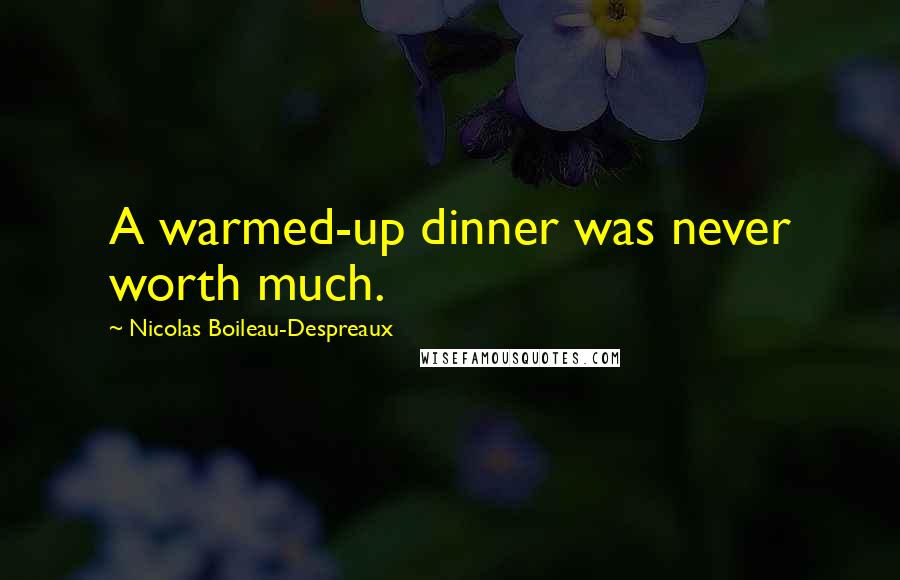 Nicolas Boileau-Despreaux Quotes: A warmed-up dinner was never worth much.