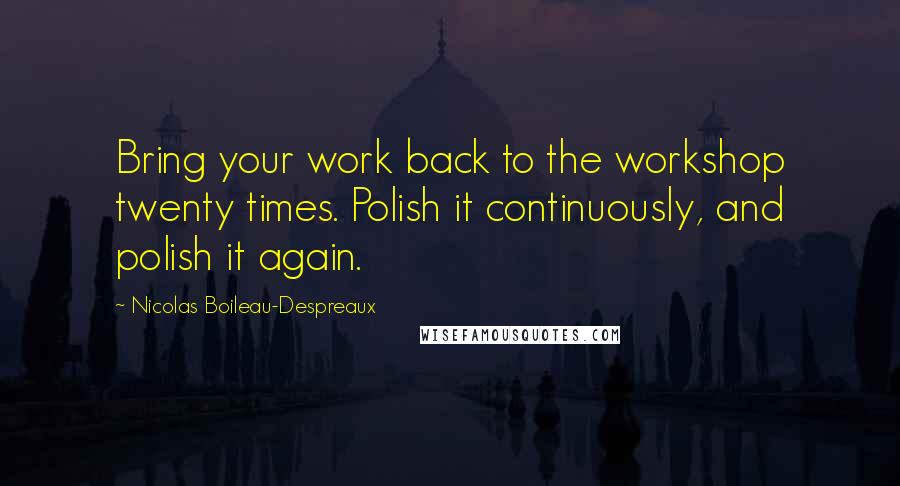 Nicolas Boileau-Despreaux Quotes: Bring your work back to the workshop twenty times. Polish it continuously, and polish it again.