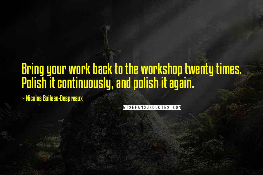 Nicolas Boileau-Despreaux Quotes: Bring your work back to the workshop twenty times. Polish it continuously, and polish it again.