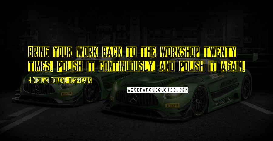 Nicolas Boileau-Despreaux Quotes: Bring your work back to the workshop twenty times. Polish it continuously, and polish it again.