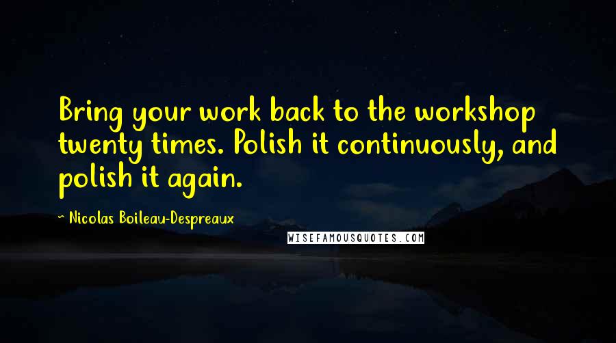 Nicolas Boileau-Despreaux Quotes: Bring your work back to the workshop twenty times. Polish it continuously, and polish it again.