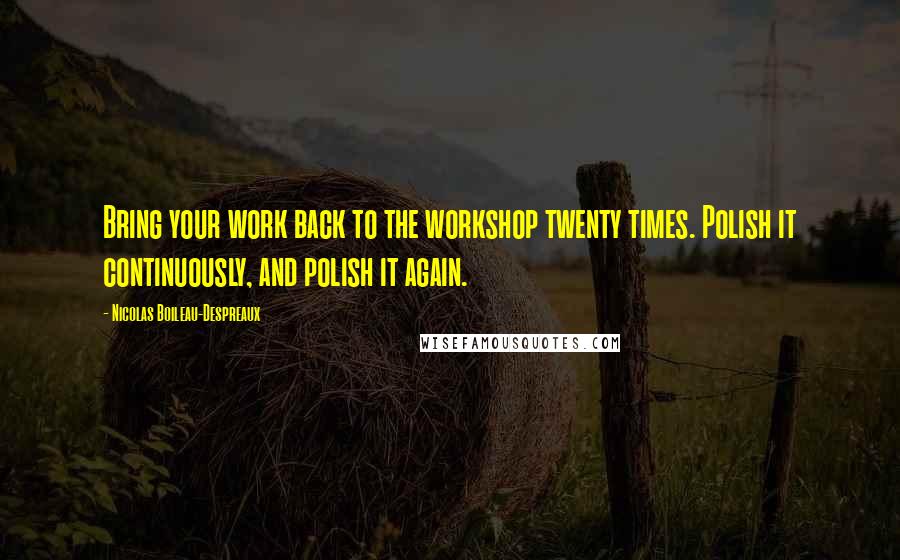 Nicolas Boileau-Despreaux Quotes: Bring your work back to the workshop twenty times. Polish it continuously, and polish it again.