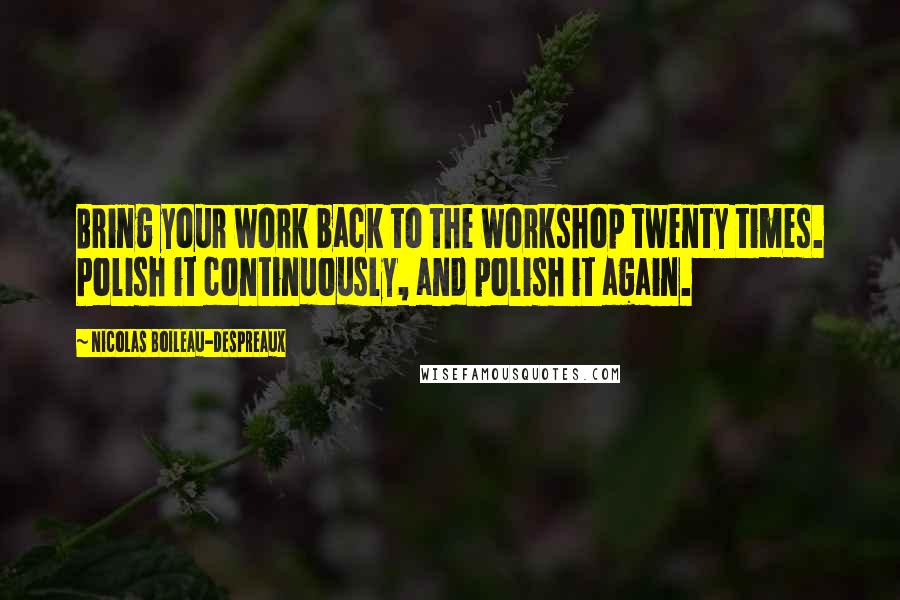 Nicolas Boileau-Despreaux Quotes: Bring your work back to the workshop twenty times. Polish it continuously, and polish it again.