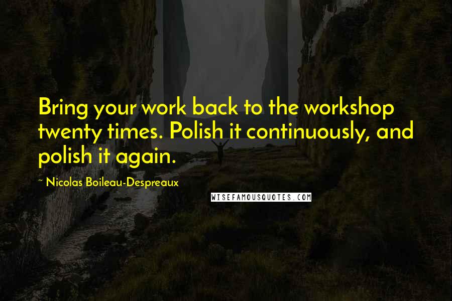 Nicolas Boileau-Despreaux Quotes: Bring your work back to the workshop twenty times. Polish it continuously, and polish it again.