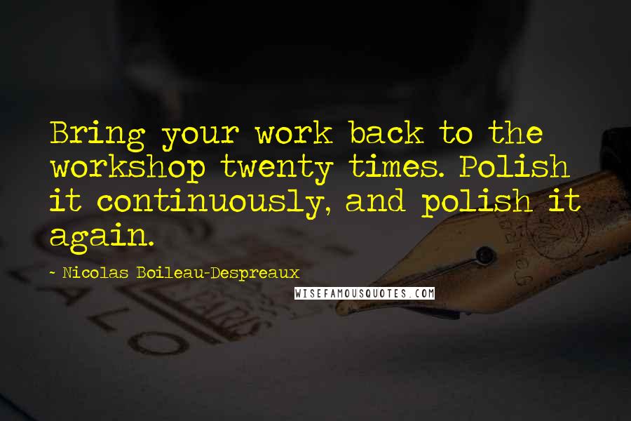 Nicolas Boileau-Despreaux Quotes: Bring your work back to the workshop twenty times. Polish it continuously, and polish it again.