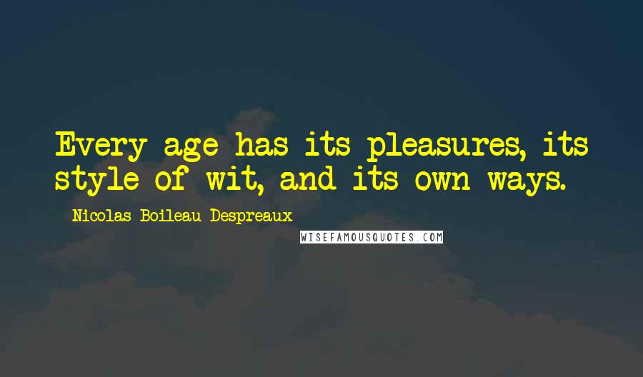 Nicolas Boileau-Despreaux Quotes: Every age has its pleasures, its style of wit, and its own ways.