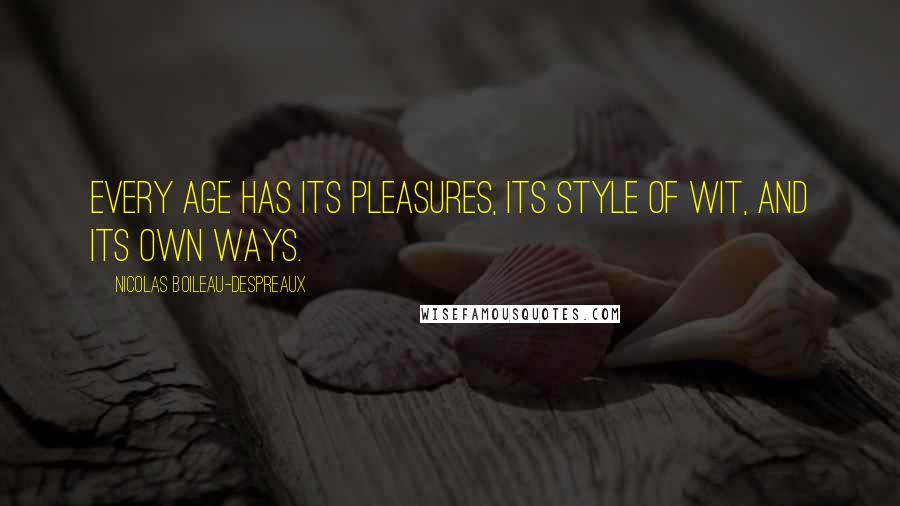 Nicolas Boileau-Despreaux Quotes: Every age has its pleasures, its style of wit, and its own ways.