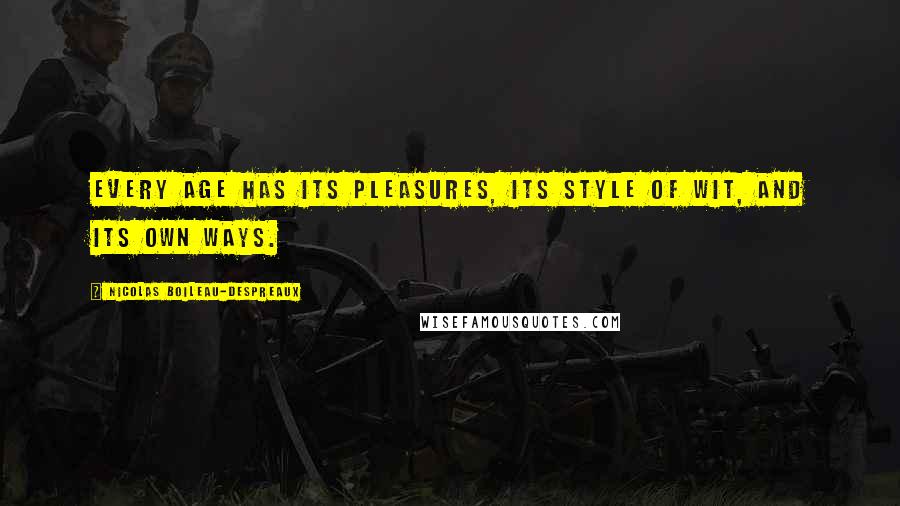 Nicolas Boileau-Despreaux Quotes: Every age has its pleasures, its style of wit, and its own ways.