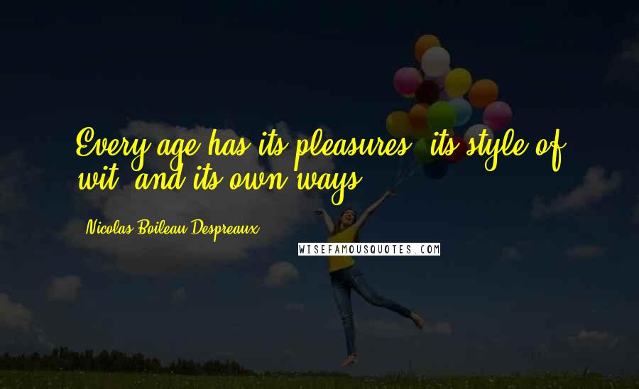 Nicolas Boileau-Despreaux Quotes: Every age has its pleasures, its style of wit, and its own ways.