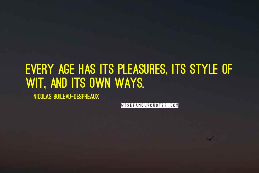 Nicolas Boileau-Despreaux Quotes: Every age has its pleasures, its style of wit, and its own ways.