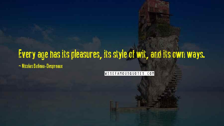 Nicolas Boileau-Despreaux Quotes: Every age has its pleasures, its style of wit, and its own ways.