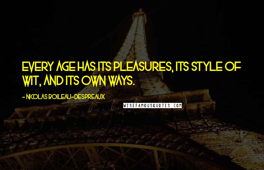 Nicolas Boileau-Despreaux Quotes: Every age has its pleasures, its style of wit, and its own ways.