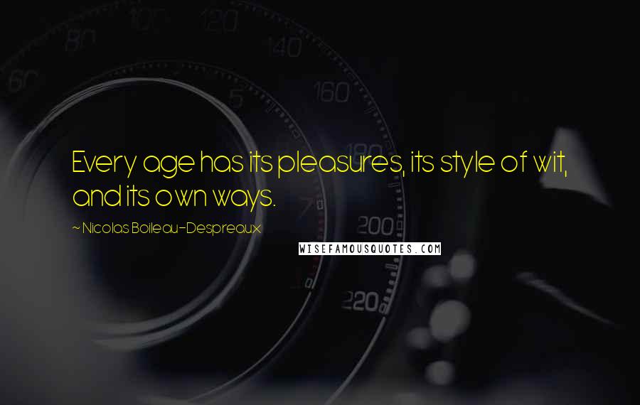 Nicolas Boileau-Despreaux Quotes: Every age has its pleasures, its style of wit, and its own ways.