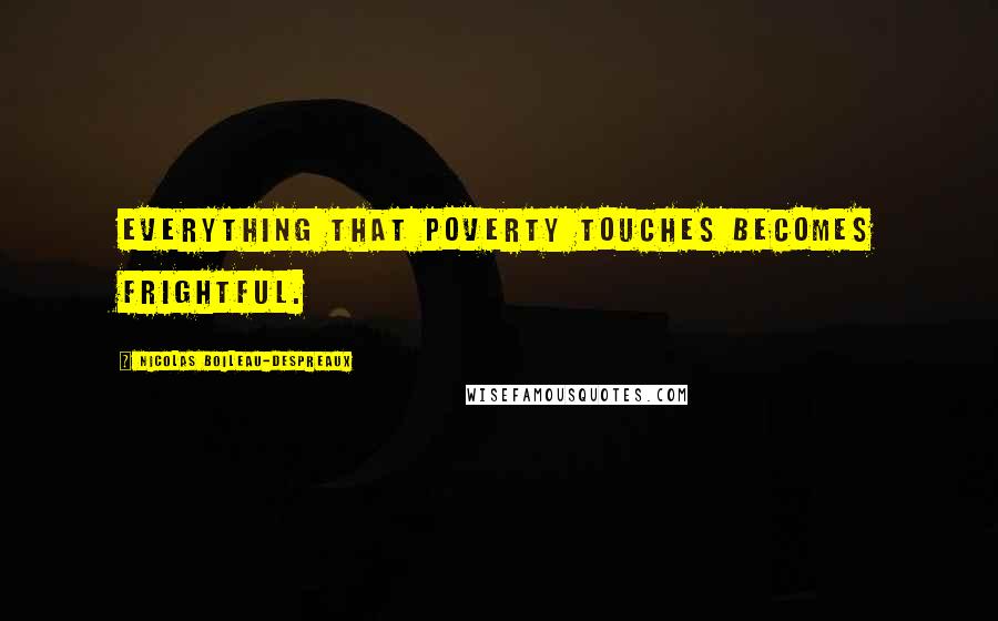 Nicolas Boileau-Despreaux Quotes: Everything that poverty touches becomes frightful.