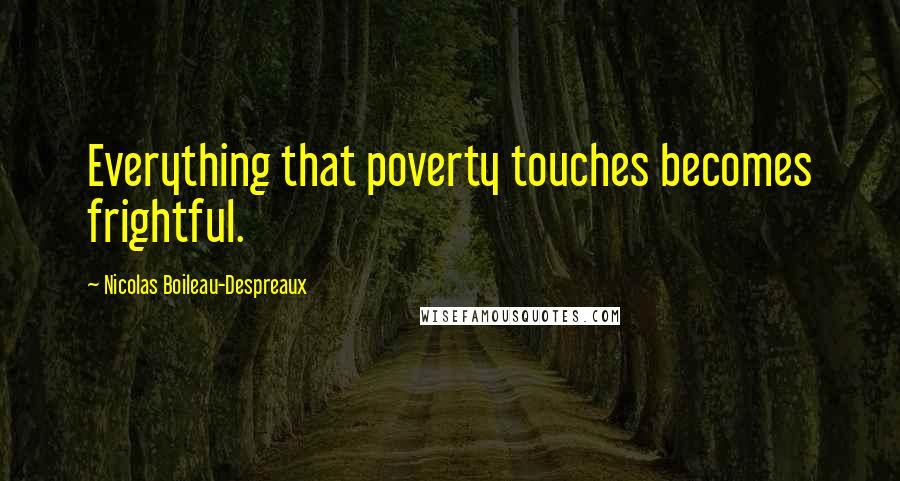 Nicolas Boileau-Despreaux Quotes: Everything that poverty touches becomes frightful.