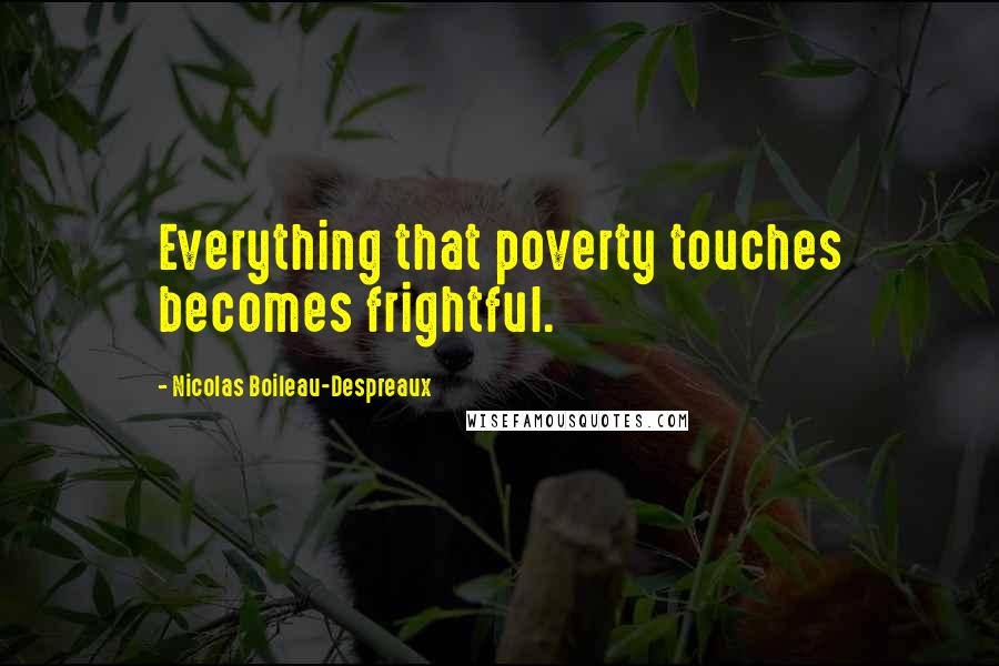 Nicolas Boileau-Despreaux Quotes: Everything that poverty touches becomes frightful.